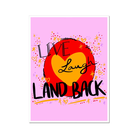 A rectangular art print with a white border. The design: ‘live laugh land back’ written in black with a yellow heart and red circle behind. The background is pink with small dots, squiggles, stars and hearts dotted around the image in red, yellow and purple.
