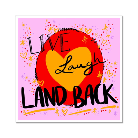 A square art print with a white border. The design: ‘live laugh land back’ written in black with a yellow heart and red circle behind. The background is pink with small dots, squiggles, stars and hearts dotted around the image in red, yellow and purple.