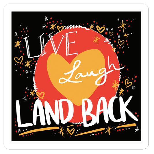 A square sticker with s white border. The print: ‘live laugh land back’ written in white with a yellow heart and red circle behind. The background is black with small dots, squiggles, stars and hearts dotted around the image in red, yellow and white