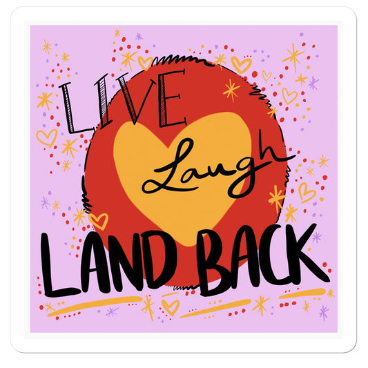 Sticker with white border. The design: ‘live laugh land back’ written in black with a yellow heart and red circle behind. The background is pink with small dots, squiggles, stars and hearts dotted around the image in red, yellow and purple.