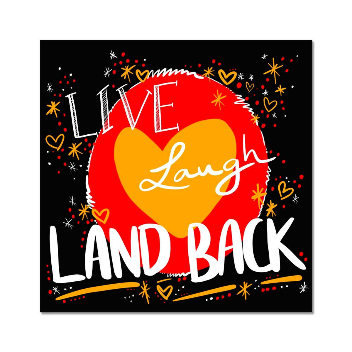 A square art print. The print: ‘live laugh land back’ written in white with a yellow heart and red circle behind. The background is black with small dots, squiggles, stars and hearts dotted around the image in red, yellow and white